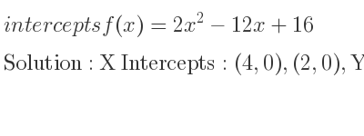 The intercepts of f(x)=2x^2-12x+16 is X Intercepts: (4,0),(2,0),Y Intercepts: (0,16)